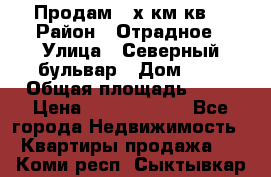 Продам 3-х км.кв. › Район ­ Отрадное › Улица ­ Северный бульвар › Дом ­ 6 › Общая площадь ­ 64 › Цена ­ 10 000 000 - Все города Недвижимость » Квартиры продажа   . Коми респ.,Сыктывкар г.